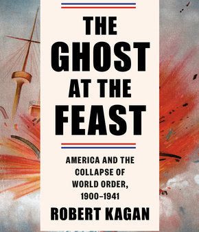 The Ghost at the Feast  : America and the Collapse of World Order, 1900-1941 (Dangerous Nation Trilogy) Online Sale